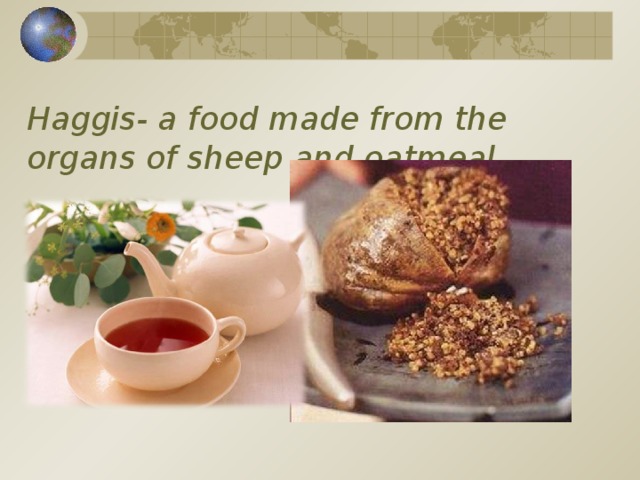 Haggis- a food made from the organs of sheep and oatmeal.   