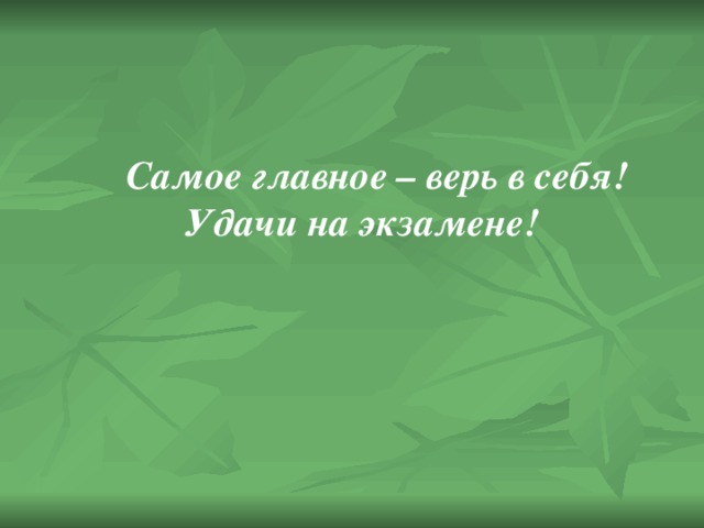   Самое главное – верь в себя!  Удачи на экзамене! 