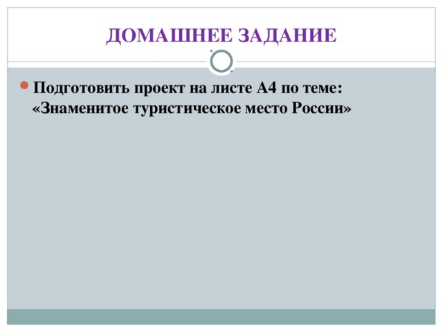 ДОМАШНЕЕ ЗАДАНИЕ Подготовить проект на листе А 4 по теме: «Знаменитое туристическое место России» 