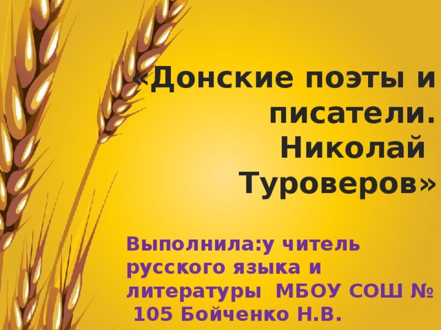    «Донские поэты и писатели. Николай Туроверов»  Выполнила:у читель русского языка и литературы МБОУ СОШ № 105 Бойченко Н.В.  