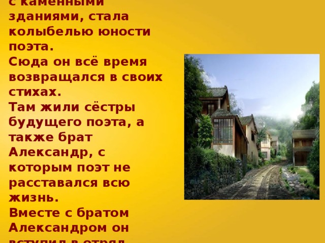 Каменская, большая, утопающая в зелени станица, с каменными зданиями, стала колыбелью юности поэта. Сюда он всё время возвращался в своих стихах. Там жили сёстры будущего поэта, а также брат Александр, с которым поэт не расставался всю жизнь. Вместе с братом Александром он вступил в отряд легендарного казачьего командира Черенцова. 