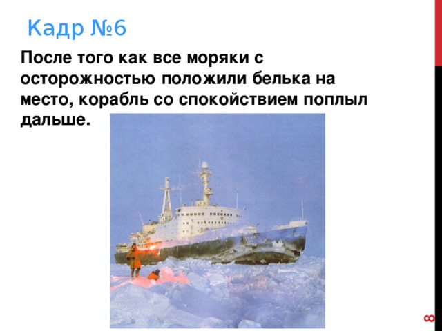  Кадр №6 После того как все моряки с осторожностью положили белька на место, корабль со спокойствием поплыл дальше. 