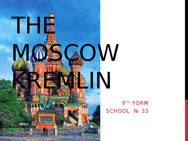 The Moscow Kremlin 9 th form School № 33 