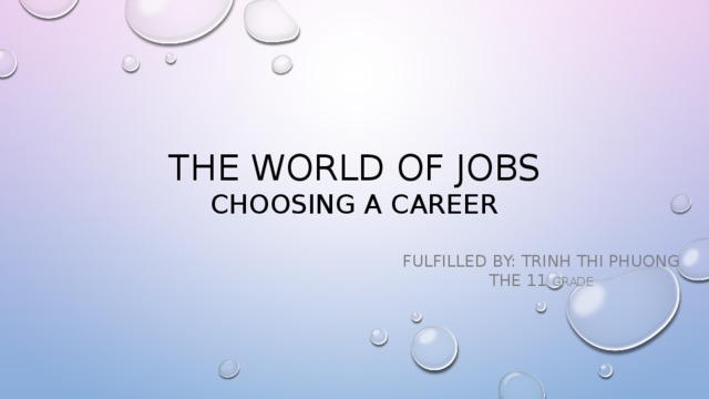 The World of jobs  CHOOSING a Career Fulfilled by: Trinh thi Phuong  the 11 GRADE