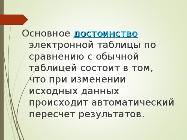 Основное  достоинство  электронной таблицы по сравнению с обычной таблицей состоит в том, что при изменении исходных данных происходит автоматический пересчет результатов. 