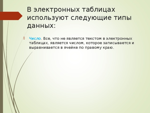 В электронных таблицах используют следующие типы данных: Число . Все, что не является текстом в электронных таблицах, является числом, которое записывается и выравнивается в ячейке по правому краю.   