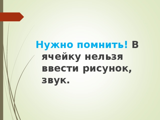 Нужно помнить! В ячейку нельзя ввести рисунок, звук. 