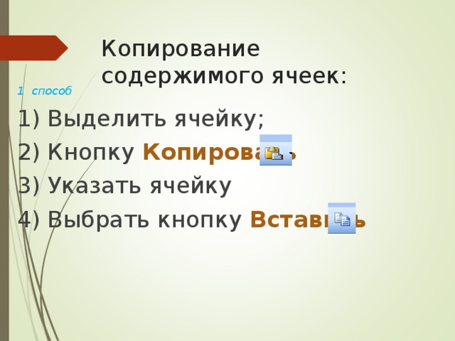 Копирование содержимого ячеек: 1 способ 1) Выделить ячейку; 2) Кнопку Копировать 3) Указать ячейку 4) Выбрать кнопку Вставить 
