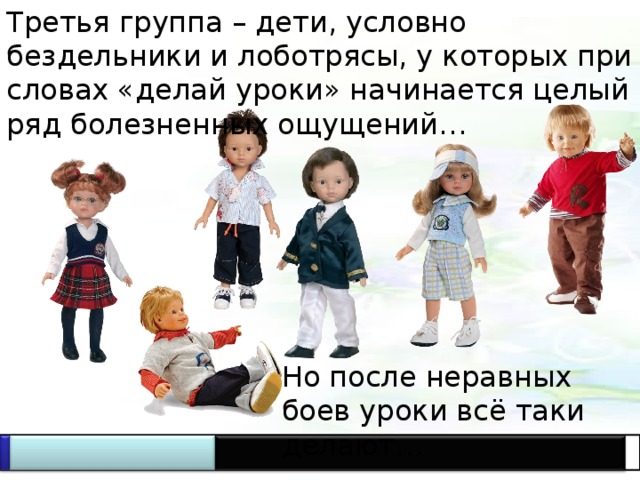 Третья группа – дети, условно бездельники и лоботрясы, у которых при словах «делай уроки» начинается целый ряд болезненных ощущений… Но после неравных боев уроки всё таки делают… 