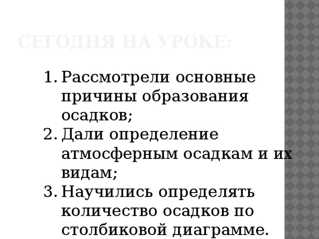 Сегодня на уроке: Рассмотрели основные причины образования осадков; Дали определение атмосферным осадкам и их видам; Научились определять количество осадков по столбиковой диаграмме. 