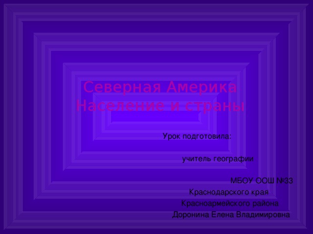 Северная Америка Население и страны  Урок подготовила: учитель географии МБОУ ООШ №33 Краснодарского края Красноармейского района  Доронина Елена Владимировна 