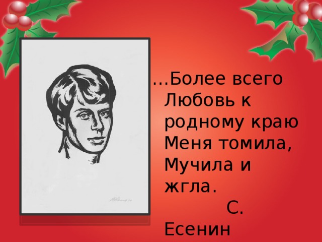 … Более всего  Любовь к родному краю  Меня томила,  Мучила и жгла.  С. Есенин  