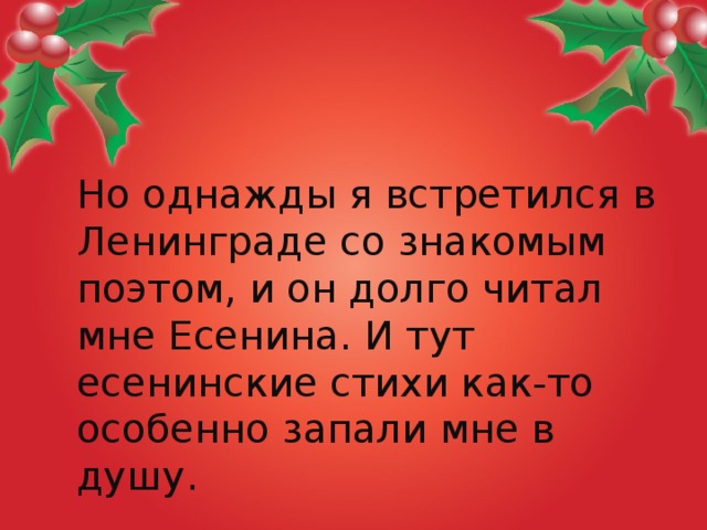 Но однажды я встретился в Ленинграде со знакомым поэтом, и он долго читал мне Есенина. И тут есенинские стихи как-то особенно запали мне в душу.  