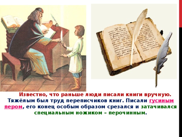  Известно, что раньше люди писали книги вручную. Тяжёлым был труд переписчиков книг. Писали гусиным пером , его конец особым образом срезался и затачивался специальным ножиком – перочинным . 