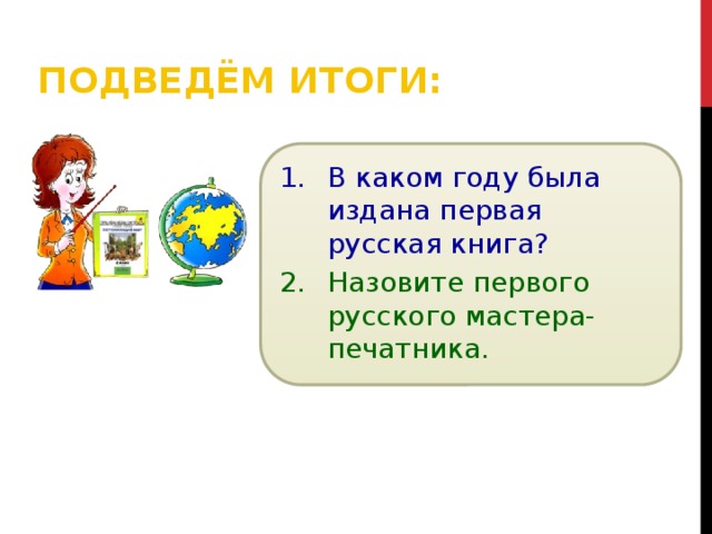 Подведём итоги: В каком году была издана первая русская книга? Назовите первого русского мастера-печатника. 