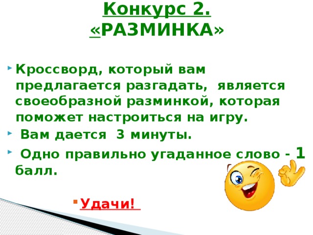 Конкурс 2.  « РАЗМИНКА» Кроссворд, который вам предлагается разгадать, является своеобразной разминкой, которая поможет настроиться на игру.  Вам дается 3 минуты.  Одно правильно угаданное слово - 1 балл.  Удачи! Удачи! Удачи! Удачи! Удачи! Удачи! Удачи! Удачи! Удачи! 