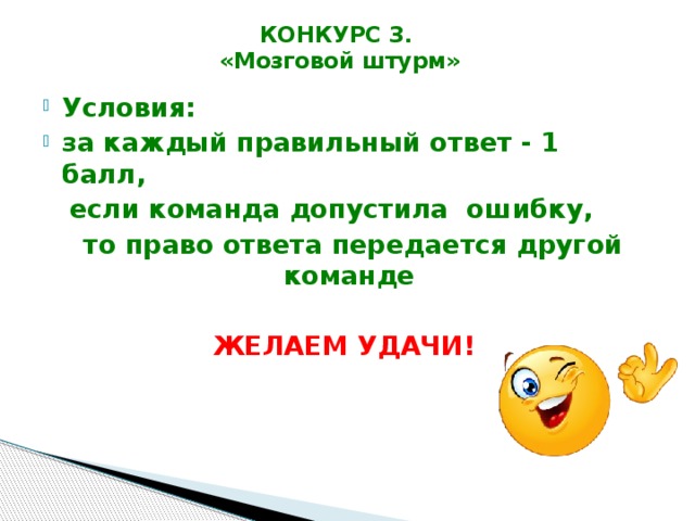 КОНКУРС 3.  «Мозговой штурм»   Условия: за каждый правильный ответ - 1 балл,  если команда допустила ошибку,  то право ответа передается другой команде  ЖЕЛАЕМ УДАЧИ! 