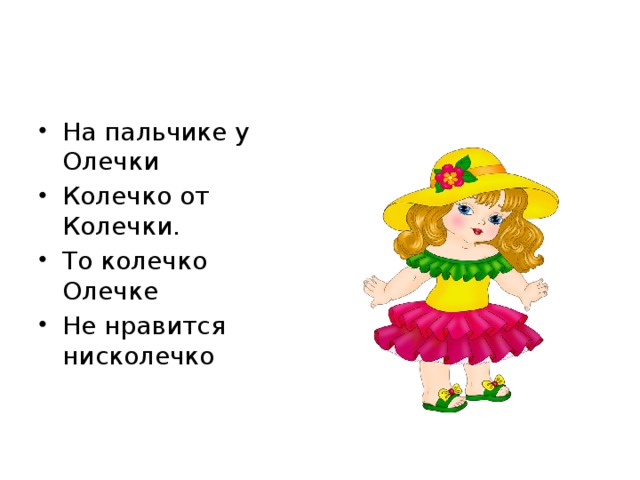На пальчике у Олечки Колечко от Колечки. То колечко Олечке Не нравится нисколечко