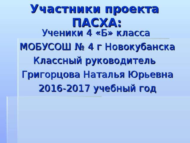 Участники проекта ПАСХА: Ученики 4 «Б» класса МОБУСОШ № 4 г Новокубанска Классный руководитель Григорцова Наталья Юрьевна 2016-2017 учебный год 