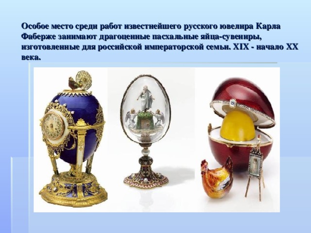 Особое место среди работ известнейшего русского ювелира Карла Фаберже занимают драгоценные пасхальные яйца-сувениры, изготовленные для российской императорской семьи. XIX - начало ХХ века.   
