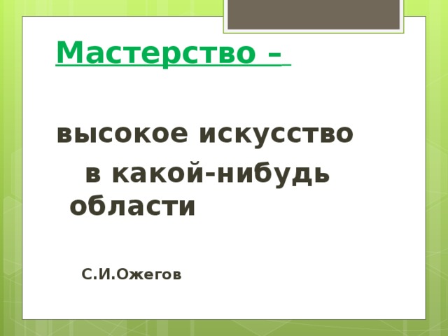Мастерство –   высокое искусство  в какой-нибудь области   С.И.Ожегов 