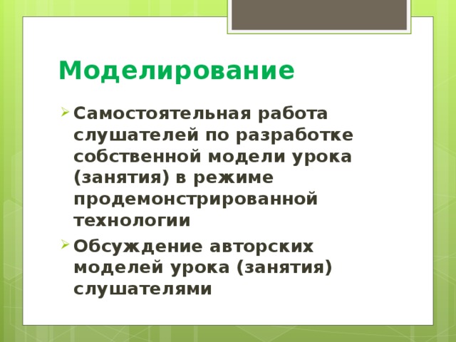 Моделирование Самостоятельная работа слушателей по разработке собственной модели урока (занятия) в режиме продемонстрированной технологии Обсуждение авторских моделей урока (занятия) слушателями 