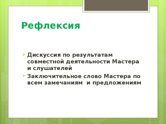 Рефлексия Дискуссия по результатам совместной деятельности Мастера и слушателей Заключительное слово Мастера по всем замечаниям и предложениям 