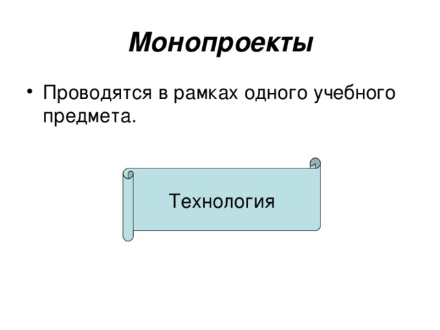 Монопроекты Проводятся в рамках одного учебного предмета. Технология 