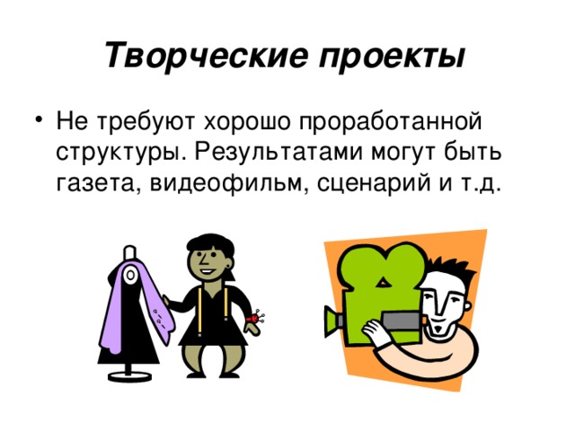 Творческие проекты  Не требуют хорошо проработанной структуры. Результатами могут быть газета, видеофильм, сценарий и т.д. 