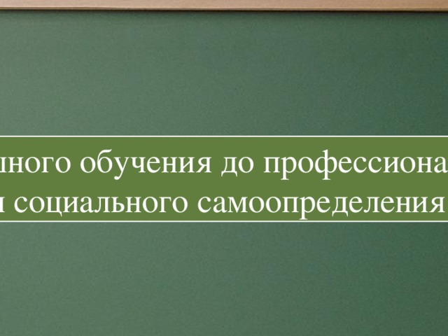 От успешного обучения до профессионального и социального самоопределения . От успешного обучения до профессионального и социального самоопределения.  