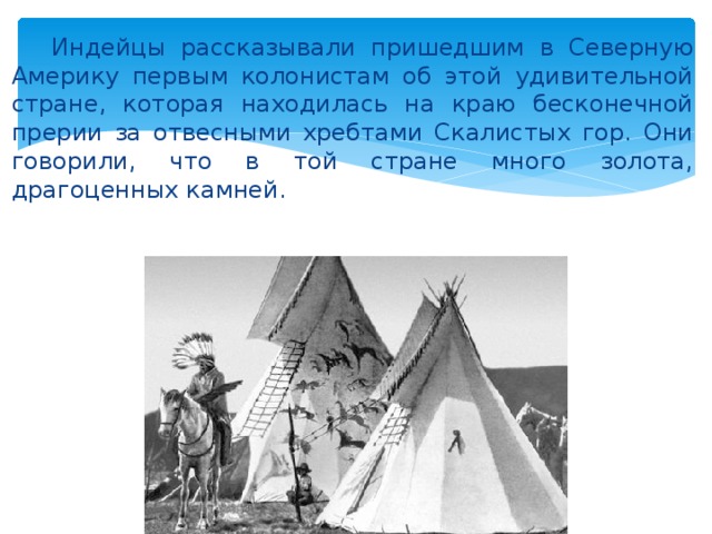  Индейцы рассказывали пришедшим в Северную Америку первым колонистам об этой удивительной стране, которая находилась на краю бесконечной прерии за отвесными хребтами Скалистых гор. Они говорили, что в той стране много золота, драгоценных камней. 