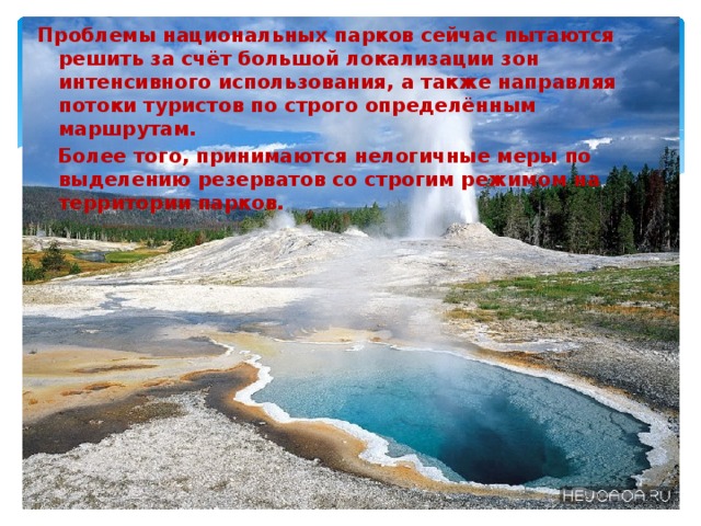 Проблемы национальных парков сейчас пытаются решить за счёт большой локализации зон интенсивного использования, а также направляя потоки туристов по строго определённым маршрутам.  Более того, принимаются нелогичные меры по выделению резерватов со строгим режимом на территории парков. 