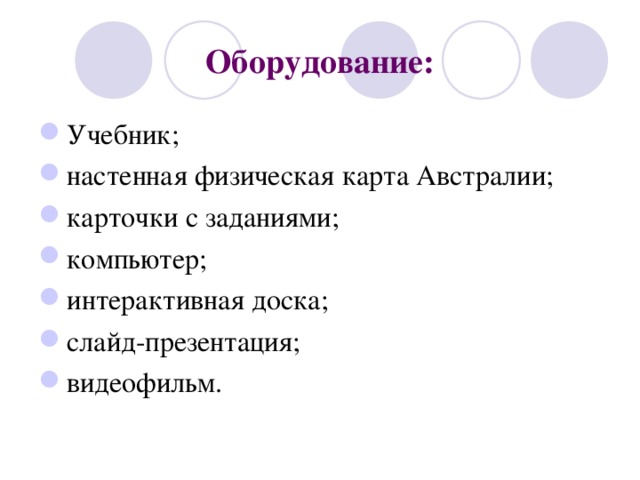Оборудование: Учебник; настенная физическая карта Австралии; карточки с заданиями; компьютер; интерактивная доска; слайд-презентация; видеофильм. 