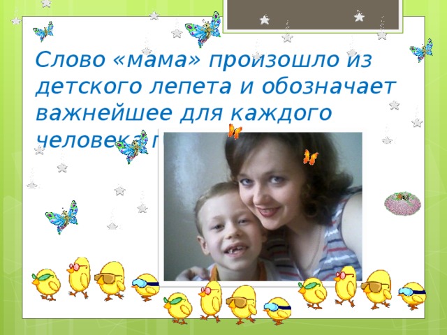 Слово «мама» произошло из детского лепета и обозначает важнейшее для каждого человека понятия. 