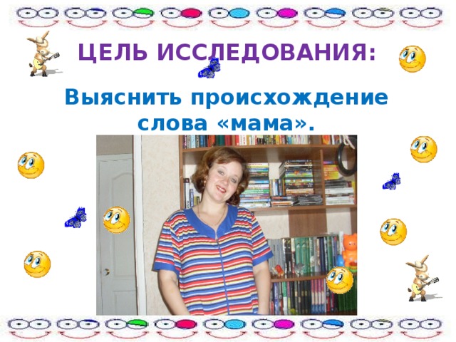Цель исследования: Выяснить происхождение слова «мама». 