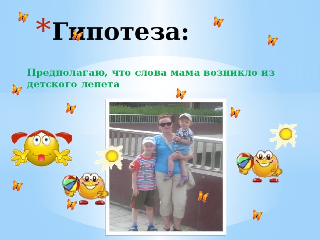 Гипотеза: Предполагаю, что слова мама возникло из детского лепета 