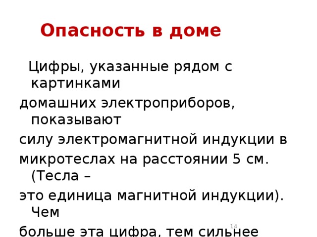  Опасность в доме  Цифры, указанные рядом с картинками домашних электроприборов, показывают силу электромагнитной индукции в микротеслах на расстоянии 5 см. (Тесла – это единица магнитной индукции). Чем больше эта цифра, тем сильнее поле этого прибора.  