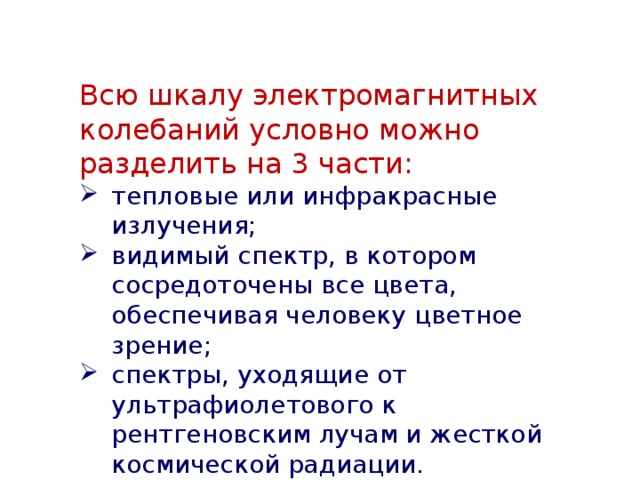 Всю шкалу электромагнитных колебаний условно можно разделить на 3 части: тепловые или инфракрасные излучения; видимый спектр, в котором сосредоточены все цвета, обеспечивая человеку цветное зрение; спектры, уходящие от ультрафиолетового к рентгеновским лучам и жесткой космической радиации. 