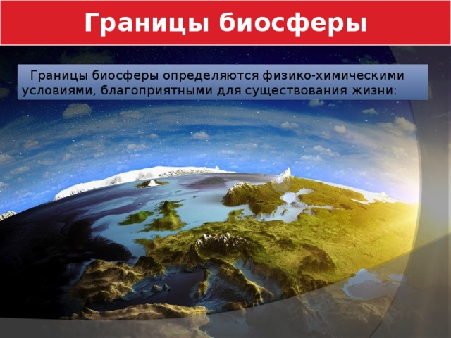 Границы биосферы  Границы биосферы определяются физико-химическими условиями, благоприятными для существования жизни: 