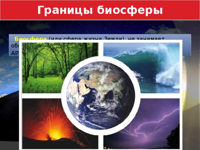 Границы биосферы  Биосфера  (или сфера жизни Земли), не занимает обособленного положения, а располагается в пределах других оболочек – геосфер. 