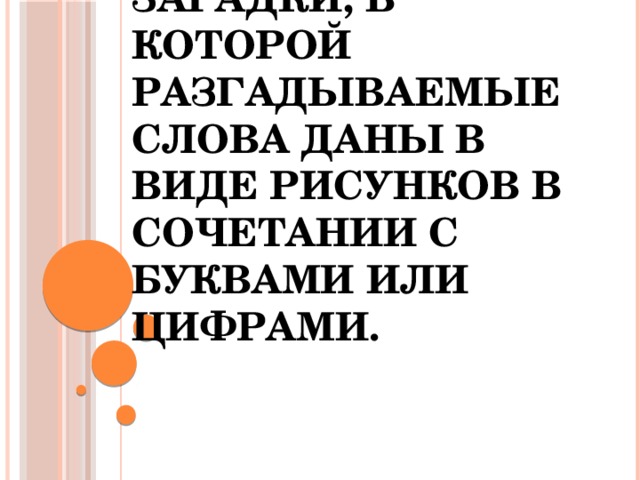 Ребус - вид загадки, в которой разгадываемые слова даны в виде рисунков в сочетании с буквами или цифрами. 