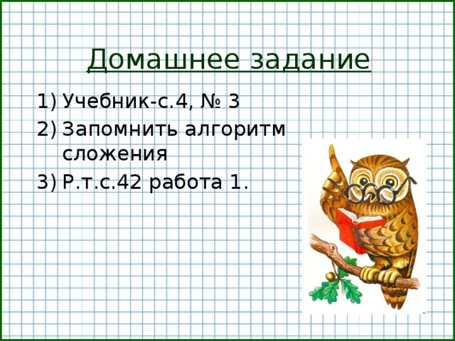 Домашнее задание Учебник-с.4, № 3 Запомнить алгоритм сложения Р.т.с.42 работа 1.  