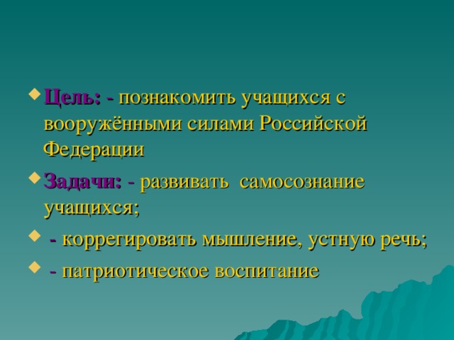 Цель:  -  познакомить учащихся с вооружёнными силами Российской Федерации Задачи:  -  развивать самосознание учащихся;  -  коррегировать мышление, устную речь;  -  патриотическое воспитание 