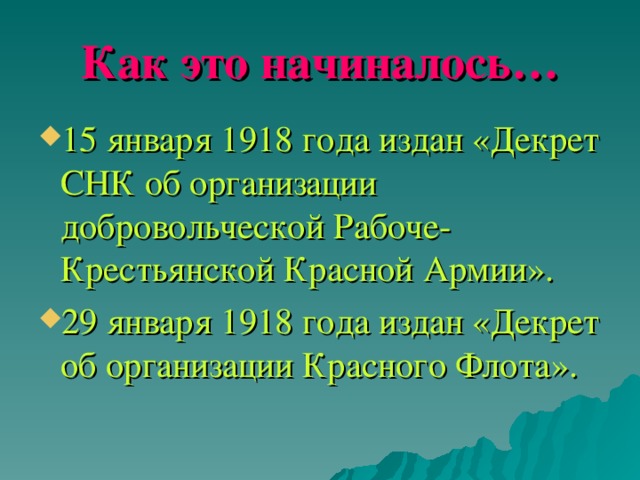 Как это начиналось… 15 января 1918 года издан «Декрет СНК об организации добровольческой Рабоче- Крестьянской Красной Армии». 29 января 1918 года издан «Декрет об организации Красного Флота». 