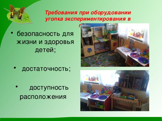 Требования при оборудовании уголка экспериментирования в группе безопасность для жизни и здоровья детей;   достаточность;     доступность  расположения 