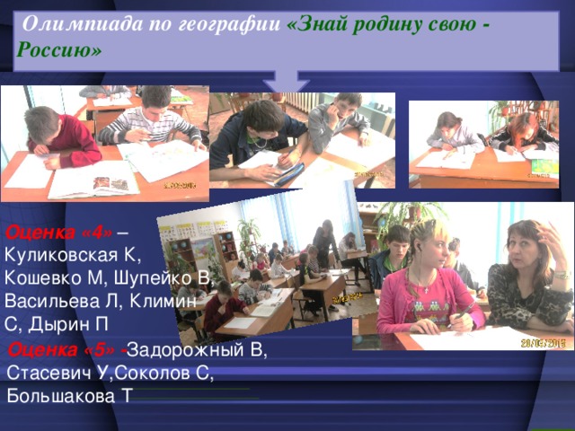 Олимпиада по географии «Знай родину свою - Россию» Оценка «4»  – Куликовская К, Кошевко М, Шупейко В, Васильева Л, Климин С, Дырин П Оценка «5» - Задорожный В, Стасевич У,Соколов С, Большакова Т 