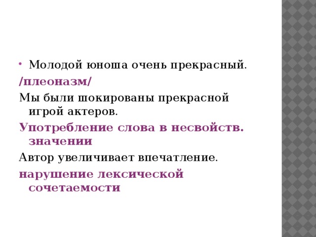 Молодой юноша очень прекрасный. /плеоназм/ Мы были шокированы прекрасной игрой актеров. Употребление слова в несвойств. значении Автор увеличивает впечатление. нарушение лексической сочетаемости 