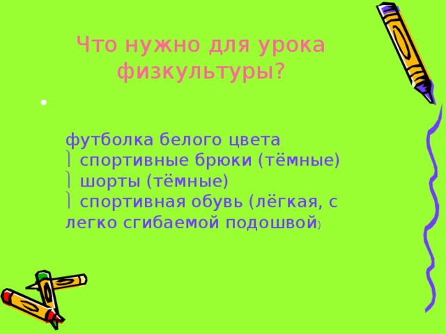 Что нужно для урока физкультуры? футболка белого цвета   спортивные брюки (тёмные)   шорты (тёмные)   спортивная обувь (лёгкая, с легко сгибаемой подошвой )   