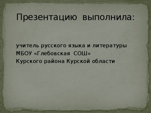 Презентацию выполнила:  учитель русского языка и литературы  МБОУ «Глебовская СОШ»  Курского района Курской области