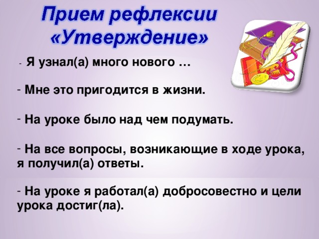  - Я узнал(а) много нового …    Мне это пригодится в жизни.   На уроке было над чем подумать.   На все вопросы, возникающие в ходе урока, я получил(а) ответы.   На уроке я работал(а) добросовестно и цели урока достиг(ла). 